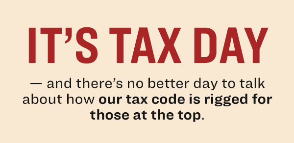 Its tax day, and there is no better day to talk about how our tax code is rigged for those at the top.