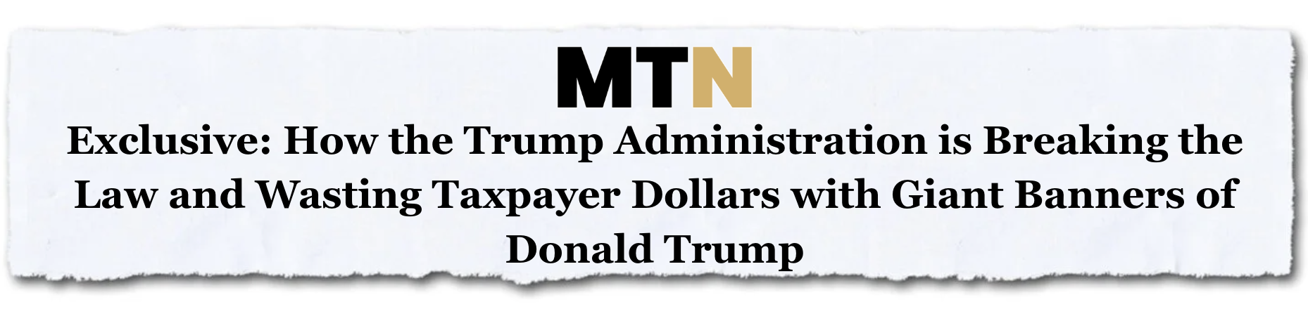 MTN: Exclusive: How the Trump Administration is breaking the law and wasting taxpayer dollars with giant banners of Donald Trump