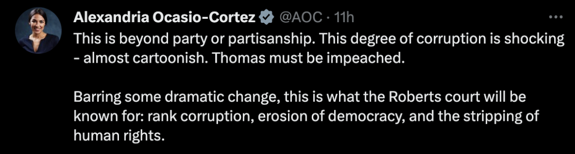 AOC: This is beyond party or partisanship. This degree of corruption is shocking - almost cartoonish. Thomas must be impeached. Barring some dramatic change, this is what the Roberts court will be known for: rank corruption, erosion of democracy, and the stripping of human rights.
