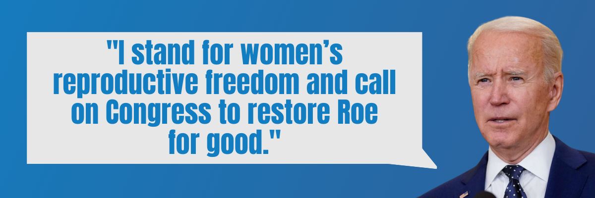 President Biden: I stand for women’s reproductive freedom and call on Congress to restore Roe for good.