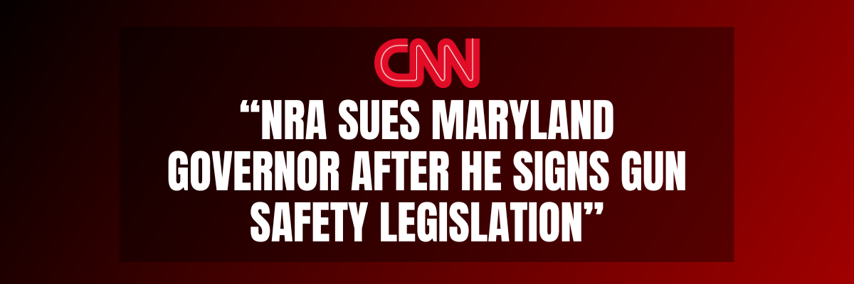 CNN: NRA sues Maryland governor after he signs gun safety legislation.