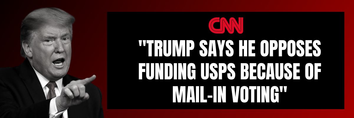 CNN: Trump says he opposes funding USPS because of mail-in voting