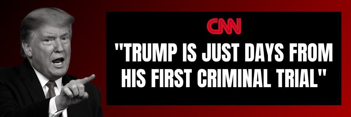 CNN: Trump is just days from his first criminal trial