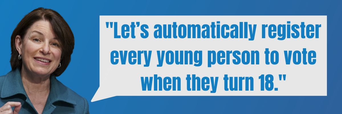 Amy Klobuchar: Let's automatically register every young person to vote when they turn 18.