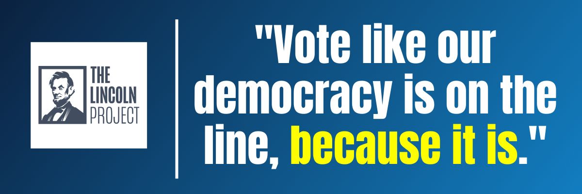 The Lincoln Project: Vote like our democracy is on the line, because it is.