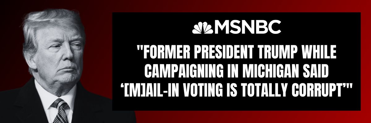 MSNBC: Former President Trump while campaigning in Michigan said '[M]ail-in voting is totally corrupt'
