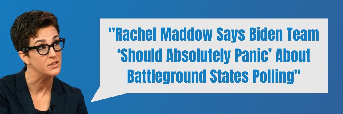 Rachel Maddow Says Biden Team ‘Should Absolutely Panic’ About Battleground States Polling