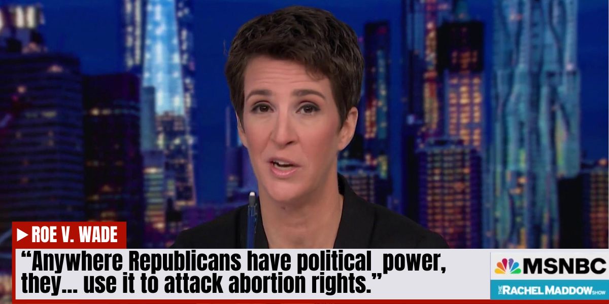 Rachel Maddow: Anywhere Republicans have politicial power, they...use it to attack abortion rights.