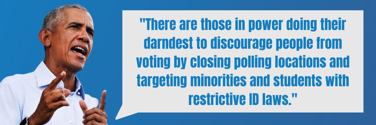 Barack Obama: There are those in power doing their darndest to discourage people from voting by closing polling locations and targeting minorities and students with restrictive ID laws.
