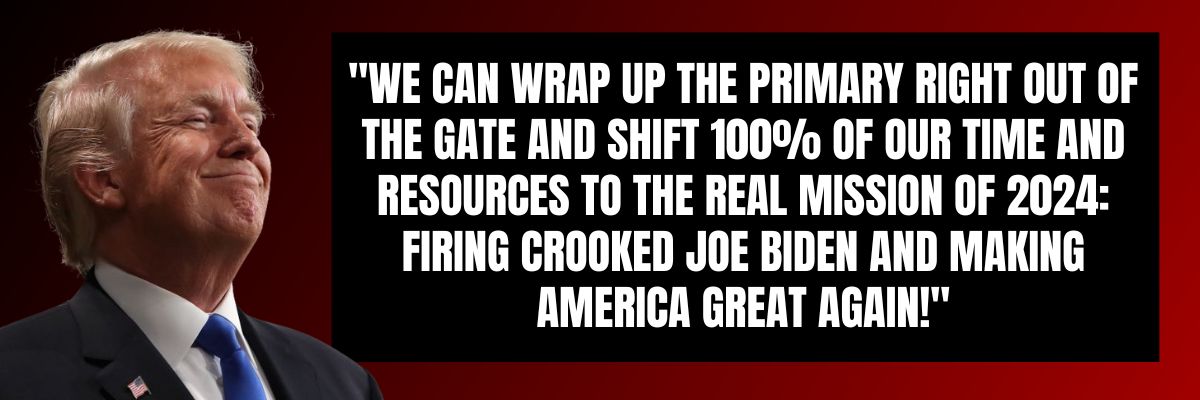 Donald Trump: We can WRAP UP the primary right out of the gate and shift 100% of our time and resources to the REAL mission of 2024: firing Crooked Joe Biden and MAKING AMERICA GREAT AGAIN!