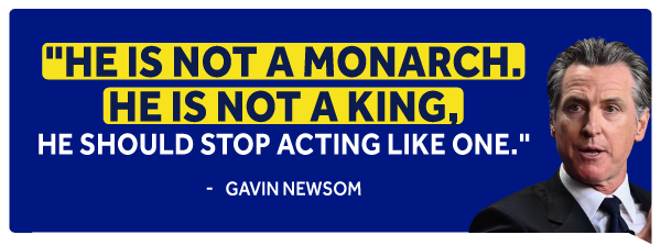 Gavin Newsom: He is not a monarch. He is not a king, he should stop acting like one.