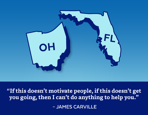 OH, FL | 'If this doesn't motivate people, if this doesn't get you going, then I can't do anything to help you.' - James Carville