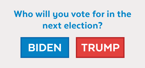 Who will you vote for in the next election: Biden or Trump?