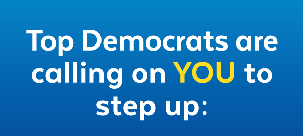 Top Democrats are calling on you to step up: