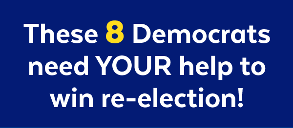 These 8 Democrats need your help to win re-election!
