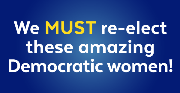 We must re-elect these amazing Democratic women!