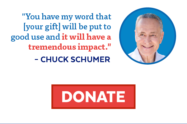 'You have my word that [your gift] will be put to good use and it will have a tremendous impact' -Chuck Schumer | Donate!