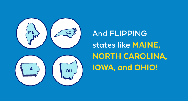 And flipping states like Maine, North Carolina, Iowa, and Ohio!