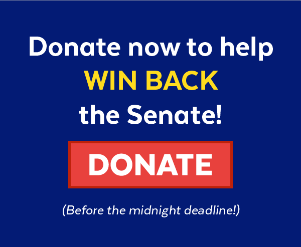 Donate now to help win back the Senate | Donate | Before the midnight deadline!