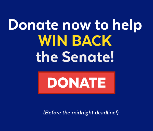 Donate now to help win back the Senate! | Donate | Before the midnight deadline!