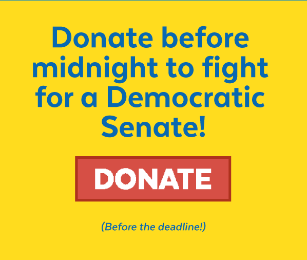 Donate before midnight to fight for a Democratic Senate! Donate (Before the deadline!)