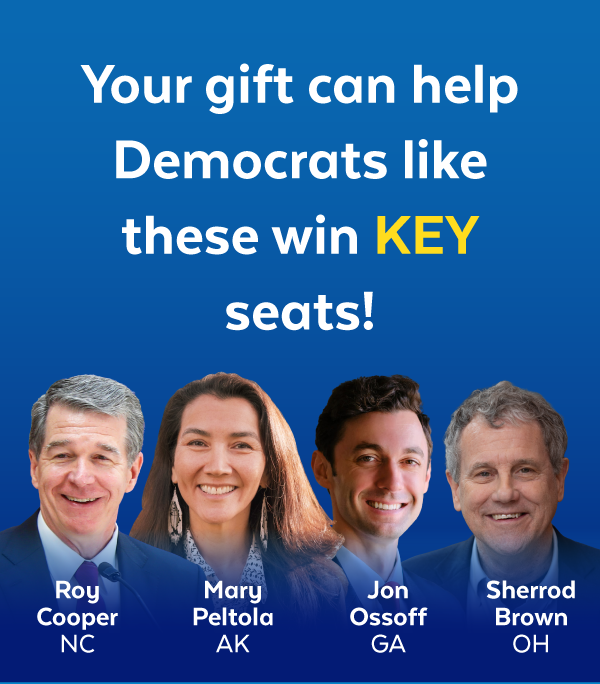 Your gift can help Democrats like these win key seats! | Roy Cooper, NC | Mary Peltola, AK | Jon Ossoff, GA | Sherrod Brown, OH