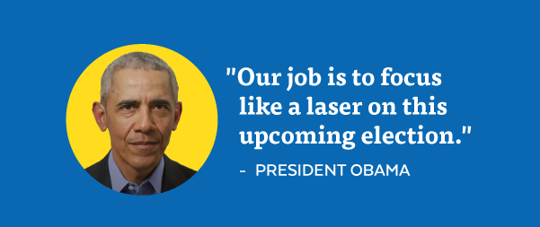  'Our job is to focus like a laser on this upcoming election.' - President Obama