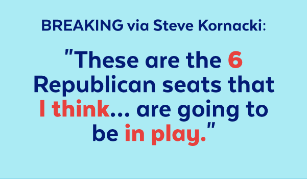 Breaking via Steve Kornacki: 'These are the 6 Republican seats that I think... are going to be in play.'