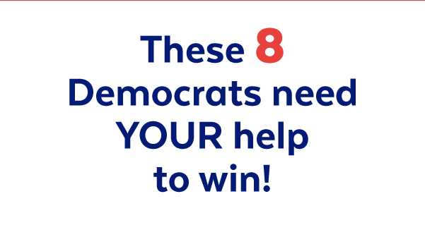 These 8 Democrats need your help to win!
