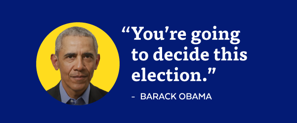 'You're going to decide this election.' | Barack Obama
