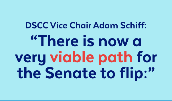 DSCC Vice Chair Adam Schiff: 'There is now a very viable path for the Senate to flip:'