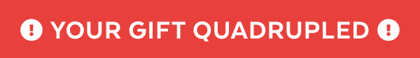Your Gift Quadrupled!