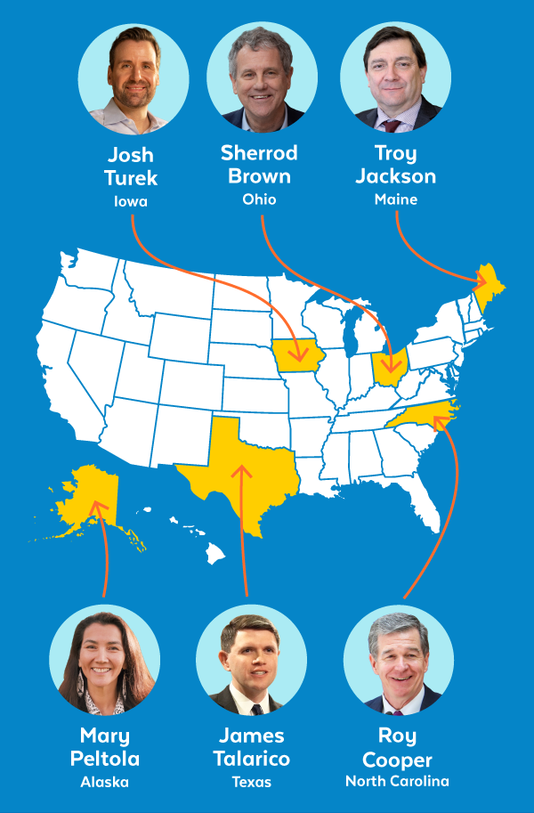 Josh Turek, Iowa | Sherrod Brown, Ohio | Troy Jackson, Maine | Roy Cooper, North Carolina | Mary Peltola, Alaska | James Talarico, Texas