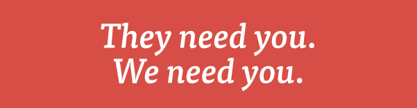 They need you. We need you.