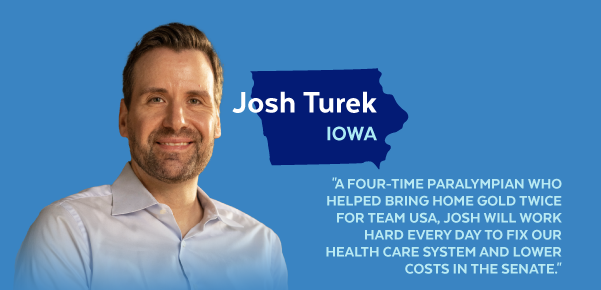 Josh Turek, Iowa | 'A four-time Paralympian who helped bring home gold twice for Team USA, Josh will work hard every day to fix our health care system and lower costs in the Senate.'