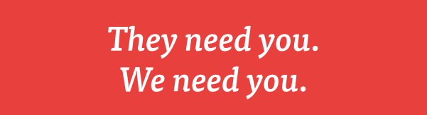 They need you. We need you.
