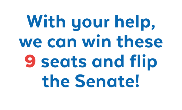 With your help, we can win these 9 seats and flip the Senate!