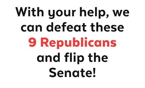 With your help, we can defeat these 9 Republicans and flip the Senate!