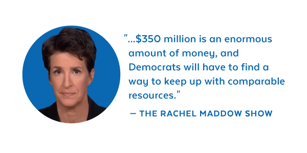 '...$350 million is an enormous amount of money, and Democrats will have to find a way to keep up with comparable resources.' - The Rachel Maddow Show