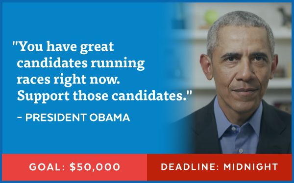 'You have great candidates running races right now. Support those candidates.' - President Obama | Goal: $50,000 | Deadline: Midnight