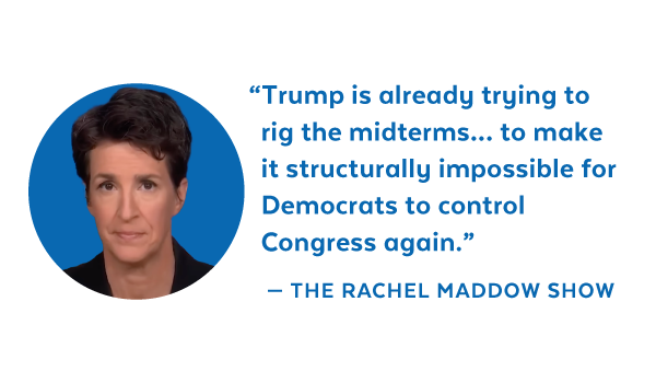 'Trump is already trying to rig the midterms... to make it structurally impossible for Democrats to control Congress again.' - The Rachel Maddow Show