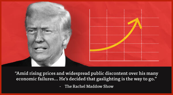 'Amid rising prices and widespread public discontent over his many economic failures... He's decided that gaslighting is the way to go.' - The Rachel Maddow Show