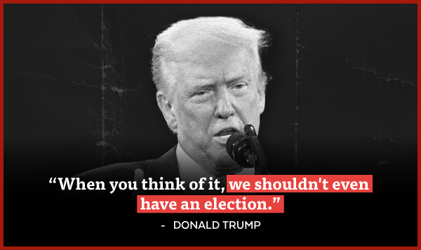 'When you think of it, we shouldn't even have an election.' - Donald Trump