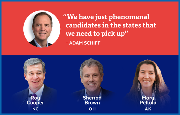 'We have just phenomenal candidates in the states that we need to pick up' - Adam Schiff | Roy Cooper: NC | Sherrod Brown: OH | Mary Peltola: AK