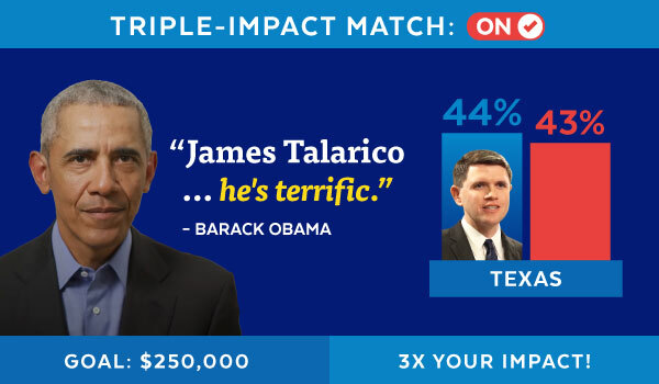 Triple-Impact Match: On | 'James Talarico... he's terrific.' - Barack Obama | Texas: James Talarico (D) - 44%, GOP Opponent - 43% | Goal: $250,000 | 3X Your Impact!