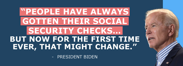 Joe Biden: People have always gotten their Social Security checks... but now for the first time ever, that might change.