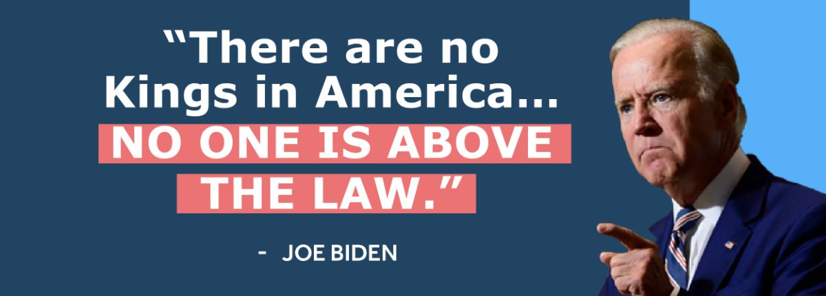 There are no Kings in America… no one is above the law - Joe Biden