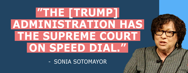 The Trump administration has the supreme court in speed dial - Sonia Sotomayor