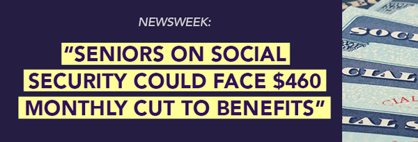 Newsweek: Seniors on Social Security could face $460 monthly cut to benefits.