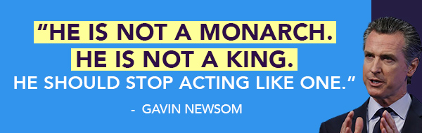Gavin Newsom: He is not a monarch. He is not a king He should stop acting like one.